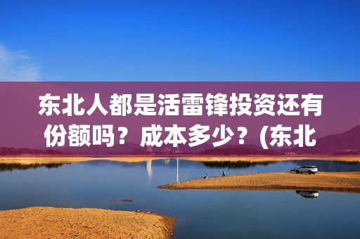 东北人都是活雷锋投资还有份额吗？成本多少？(东北人都是活雷锋mp3下载)