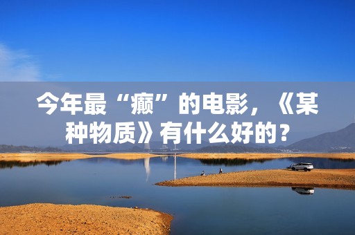 今年最“癫”的电影，《某种物质》有什么好的？