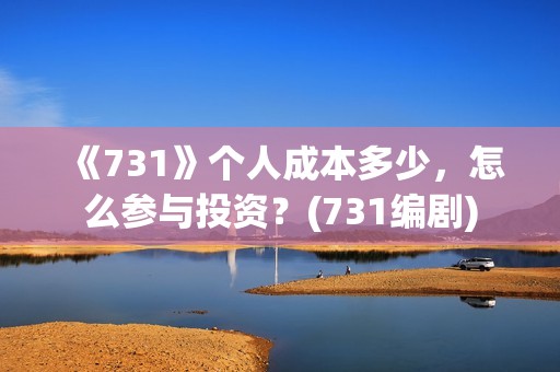 《731》个人成本多少，怎么参与投资？(731编剧)