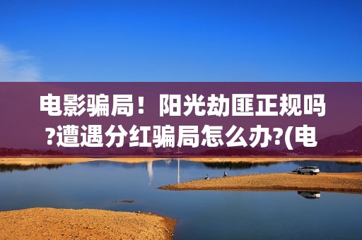 电影骗局！阳光劫匪正规吗?遭遇分红骗局怎么办?(电影诈骗是什么意思)