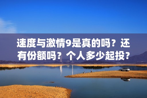 速度与激情9是真的吗？还有份额吗？个人多少起投？(速度与激情9 brain)