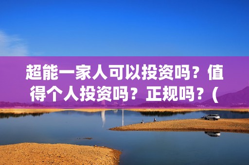 超能一家人可以投资吗？值得个人投资吗？正规吗？(超能一家人能)
