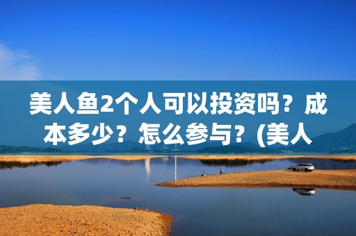 美人鱼2个人可以投资吗？成本多少？怎么参与？(美人鱼两人笑)
