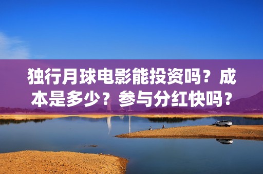 独行月球电影能投资吗？成本是多少？参与分红快吗？(独行月球票房预测)
