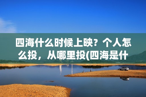 四海什么时候上映？个人怎么投，从哪里投(四海是什么时候的歌)