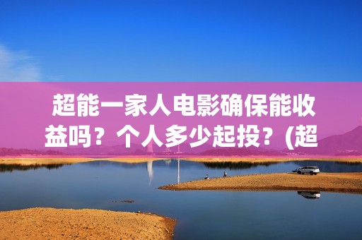  超能一家人电影确保能收益吗？个人多少起投？(超能一家人电影免费观看完整版高清)