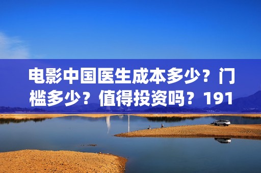 电影中国医生成本多少？门槛多少？值得投资吗？19164243723(电影电影中国医生)