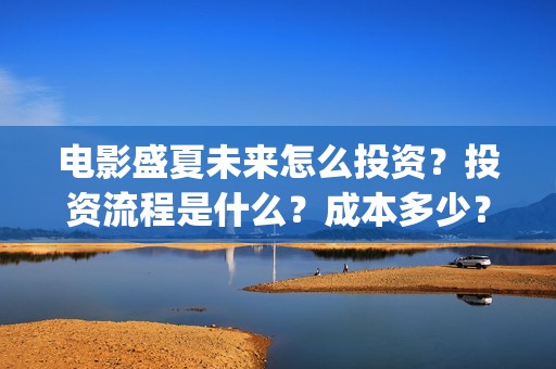 电影盛夏未来怎么投资？投资流程是什么？成本多少？(盛夏未来电影预告)