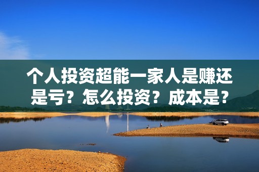 个人投资超能一家人是赚还是亏？怎么投资？成本是？