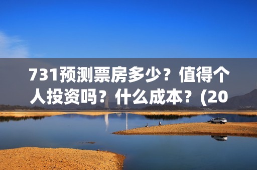 731预测票房多少？值得个人投资吗？什么成本？(2021年731电影)