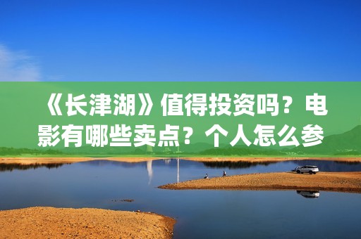 《长津湖》值得投资吗？电影有哪些卖点？个人怎么参与投资？最低参投金额是多少？(《长津湖》值得观看吗)