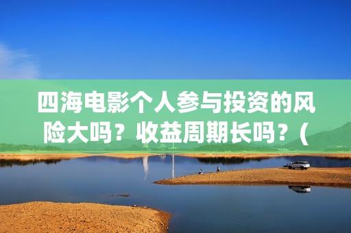 四海电影个人参与投资的风险大吗？收益周期长吗？(电影四海宣传片)