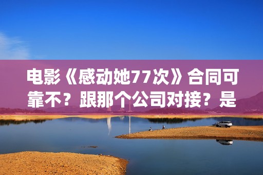 电影《感动她77次》合同可靠不？跟那个公司对接？是不是骗局(电影感动她77次简介)