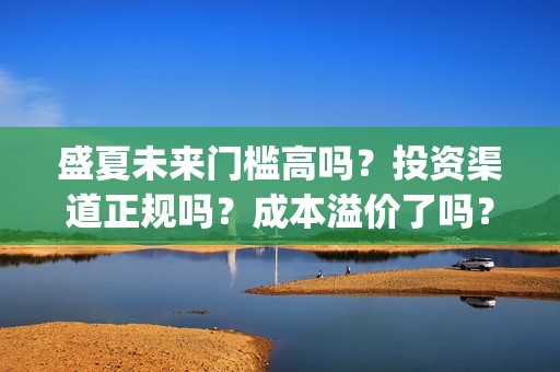 盛夏未来门槛高吗？投资渠道正规吗？成本溢价了吗？(盛夏未来怎么样?)
