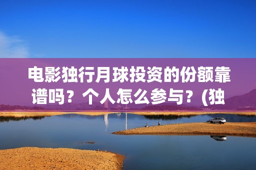电影独行月球投资的份额靠谱吗？个人怎么参与？(独行月球什么时候上映)