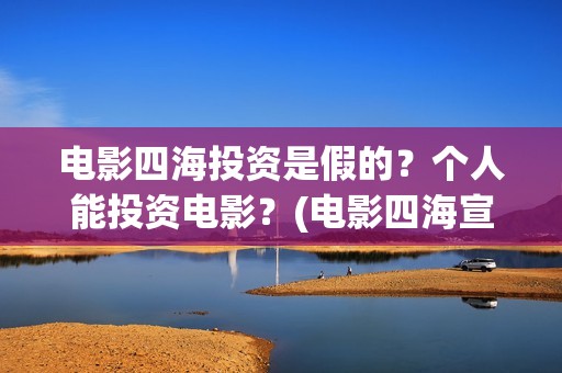 电影四海投资是假的？个人能投资电影？(电影四海宣传片)