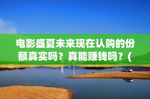 电影盛夏未来现在认购的份额真实吗？真能赚钱吗？(盛夏未来电影简介)