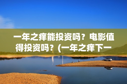 一年之痒能投资吗？电影值得投资吗？(一年之痒下一句)