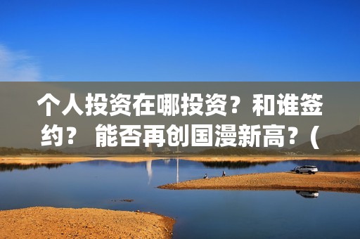 个人投资在哪投资？和谁签约？ 能否再创国漫新高？(如何个人投资)