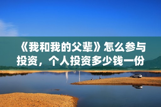《我和我的父辈》怎么参与投资，个人投资多少钱一份？(我和我的父辈主题曲)
