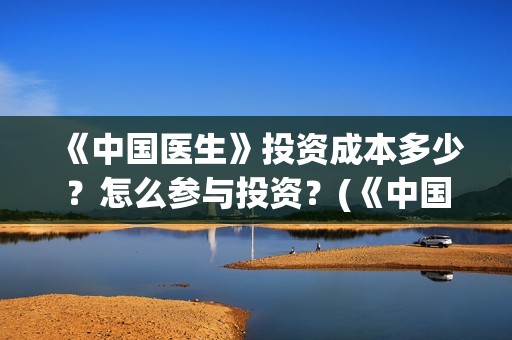 《中国医生》投资成本多少？怎么参与投资？(《中国医生》首映礼)