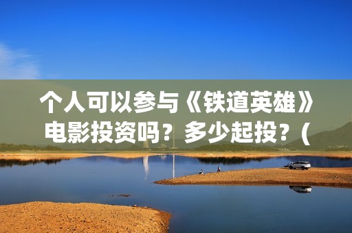 个人可以参与《铁道英雄》电影投资吗？多少起投？(个人能否)