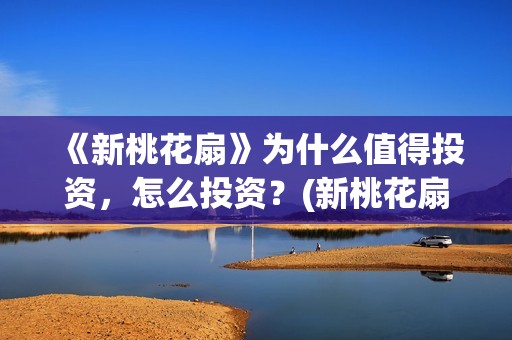 《新桃花扇》为什么值得投资，怎么投资？(新桃花扇演职员表)