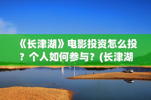 《长津湖》电影投资怎么投？个人如何参与？(长津湖电影免费播放完整版)