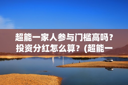 超能一家人参与门槛高吗？投资分红怎么算？(超能一家人2021年)