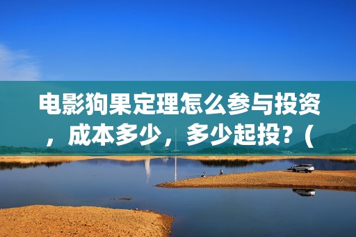 电影狗果定理怎么参与投资，成本多少，多少起投？(狗果定理电影什么意思)