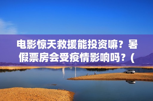 电影惊天救援能投资嘛？暑假票房会受疫情影响吗？(惊天救援电影什么时候上映)