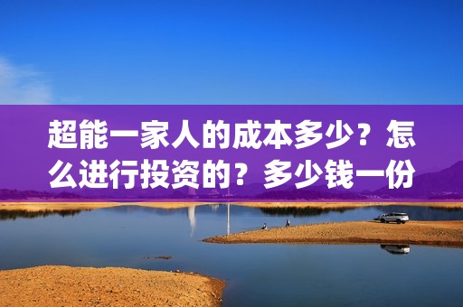 超能一家人的成本多少？怎么进行投资的？多少钱一份(超能一家人出品公司)