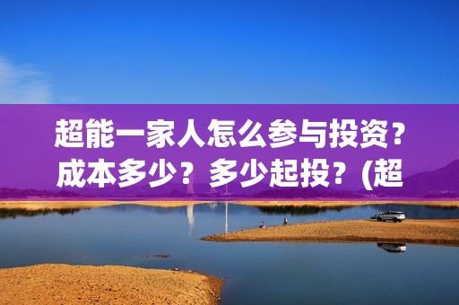 超能一家人怎么参与投资？成本多少？多少起投？(超能一家人怎么免费观看)