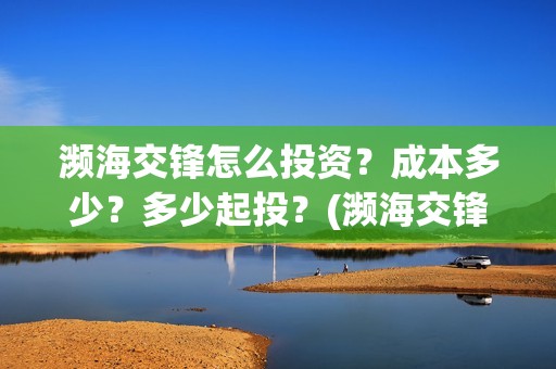 濒海交锋怎么投资？成本多少？多少起投？(濒海交锋怎么没有营销)