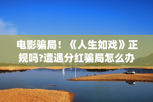 电影骗局！《人生如戏》正规吗?遭遇分红骗局怎么办?(电影《骗局》)