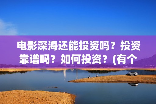 电影深海还能投资吗？投资靠谱吗？如何投资？(有个电影叫深海什么的)