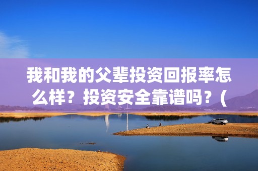 我和我的父辈投资回报率怎么样？投资安全靠谱吗？(我和我的父辈演的是啥)