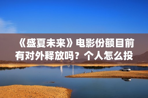 《盛夏未来》电影份额目前有对外释放吗？个人怎么投资？投资门槛多少(《盛夏未来》电视剧全集免费观看)