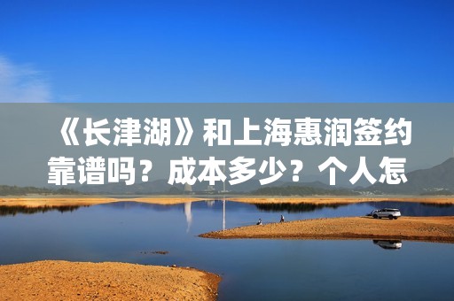 《长津湖》和上海惠润签约靠谱吗？成本多少？个人怎么参与？(长津湖和上甘岭)