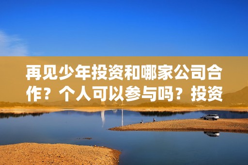 再见少年投资和哪家公司合作？个人可以参与吗？投资优势？(再见少年投资方)