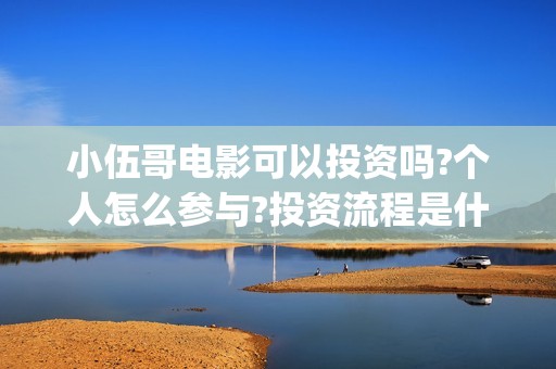 小伍哥电影可以投资吗?个人怎么参与?投资流程是什么?(电影小伍哥上映时间)
