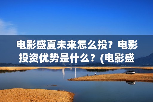 电影盛夏未来怎么投？电影投资优势是什么？(电影盛夏未来片长90分钟)