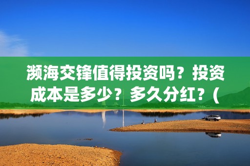 濒海交锋值得投资吗？投资成本是多少？多久分红？(濒海交锋怎么没有营销)