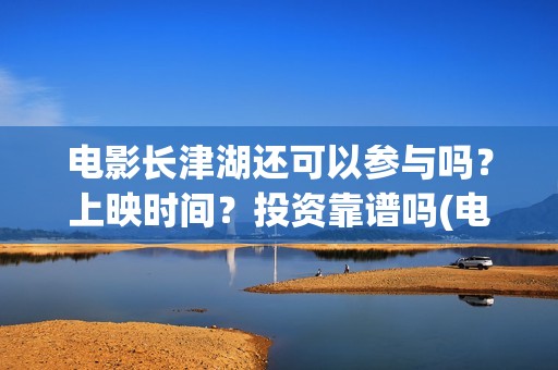 电影长津湖还可以参与吗？上映时间？投资靠谱吗(电影长津湖还可以拍吗)