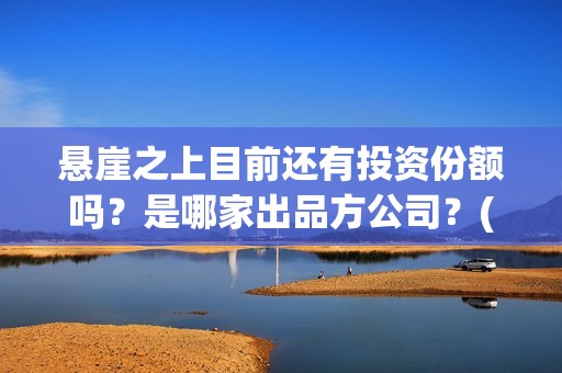 悬崖之上目前还有投资份额吗？是哪家出品方公司？(悬崖之上有后续吗)