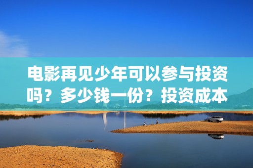 电影再见少年可以参与投资吗？多少钱一份？投资成本多少？(《再见少年》)