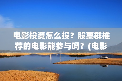 电影投资怎么投？股票群推荐的电影能参与吗？(电影怎么投资赚钱)