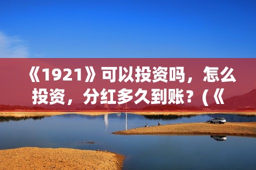 《1921》可以投资吗，怎么投资，分红多久到账？(《1921》怎么样)