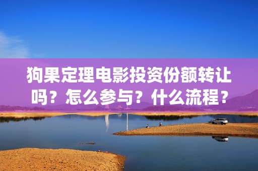 狗果定理电影投资份额转让吗？怎么参与？什么流程？(狗果定理电影能破几个亿)