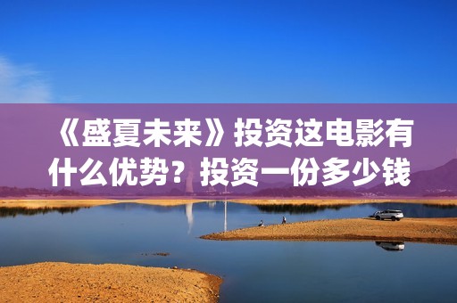 《盛夏未来》投资这电影有什么优势？投资一份多少钱？怎么投资？成本多少呢？(盛夏未来ts)